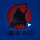 TROUBLE PLACE