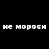 НЕ МОРОСИ