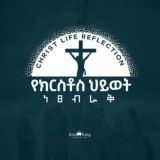 Christ Life Reflection || የክርስቶስ ሕይወት ነጸብራቅ