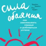 Брайан Трейси, Рон Арден. Сила обаяния. Как завоевывать сердца и добиваться успеха